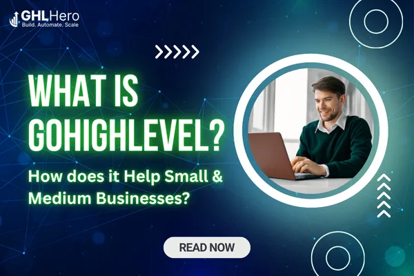 What is GoHighLevel? How does it Help Small & Medium Businesses?